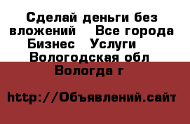 Сделай деньги без вложений. - Все города Бизнес » Услуги   . Вологодская обл.,Вологда г.